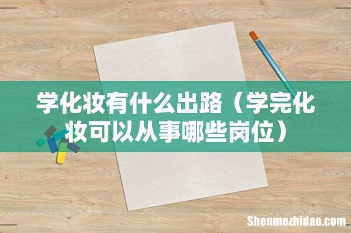 学完化妆可以从事哪些岗位 学化妆有什么出路