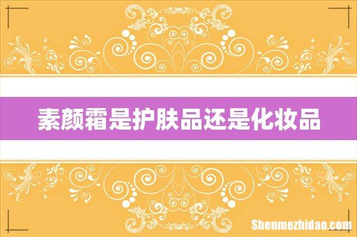 素颜霜是护肤品还是化妆品