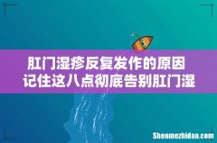 肛门湿疹反复发作的原因 记住这八点彻底告别肛门湿疹
