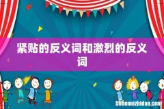 紧贴的反义词和激烈的反义词