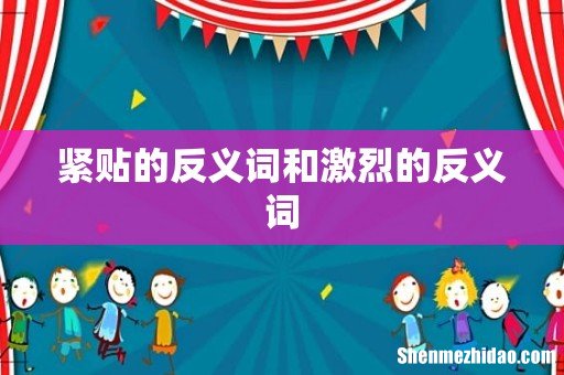 紧贴的反义词和激烈的反义词