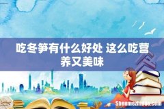 吃冬笋有什么好处 这么吃营养又美味