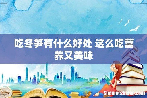 吃冬笋有什么好处 这么吃营养又美味