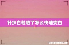 针织白鞋脏了怎么快速变白