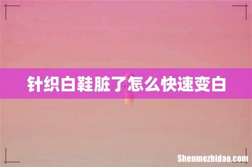 针织白鞋脏了怎么快速变白