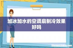 加冰加水的空调扇制冷效果好吗