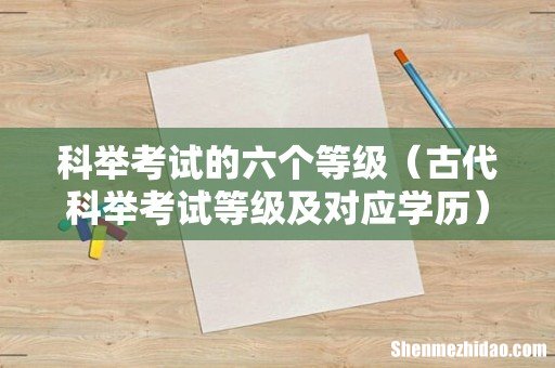 古代科举考试等级及对应学历 科举考试的六个等级