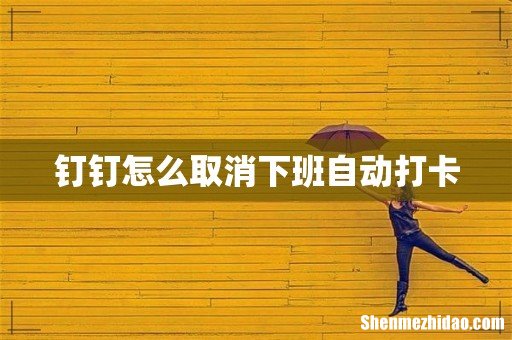 钉钉怎么取消下班自动打卡