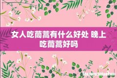 女人吃茼蒿有什么好处 晚上吃茼蒿好吗