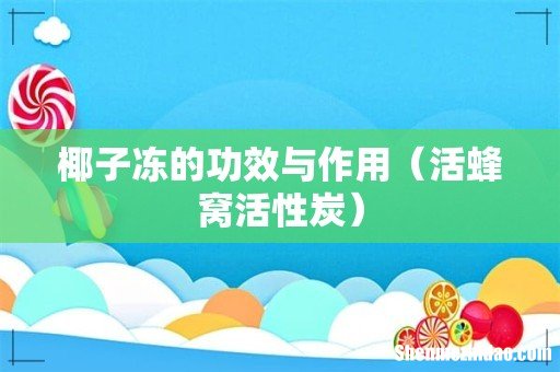 活蜂窝活性炭 椰子冻的功效与作用