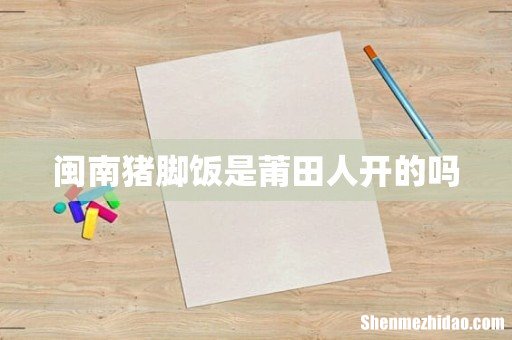 闽南猪脚饭是莆田人开的吗