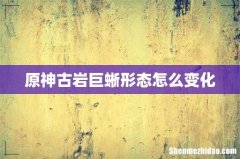 原神古岩巨蜥形态怎么变化