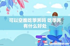 可以空腹吃荸荠吗 吃荸荠有什么好处