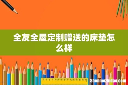 全友全屋定制赠送的床垫怎么样