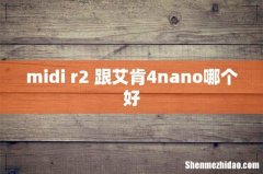 midi r2 跟艾肯4nano哪个好