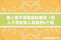 男人不想和女人离婚的5个表现 男人舍不得离婚的表现