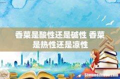 香菜是酸性还是碱性 香菜是热性还是凉性