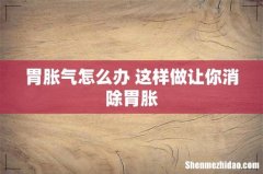 胃胀气怎么办 这样做让你消除胃胀