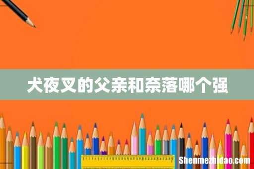 犬夜叉的父亲和奈落哪个强