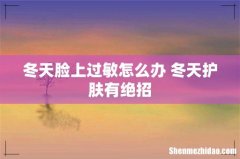 冬天脸上过敏怎么办 冬天护肤有绝招