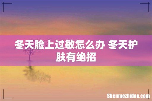 冬天脸上过敏怎么办 冬天护肤有绝招