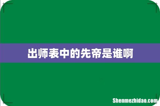 出师表中的先帝是谁啊