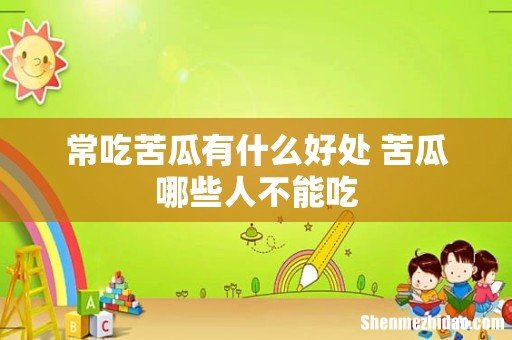 常吃苦瓜有什么好处 苦瓜哪些人不能吃