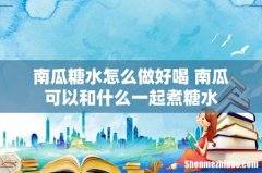 南瓜糖水怎么做好喝 南瓜可以和什么一起煮糖水