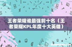 王者荣耀KPL年度十大英雄 王者荣耀谁最强前十名