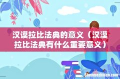 汉漠拉比法典有什么重要意义 汉谟拉比法典的意义