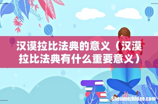 汉漠拉比法典有什么重要意义 汉谟拉比法典的意义