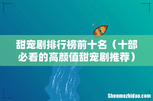 十部必看的高颜值甜宠剧推荐 甜宠剧排行榜前十名