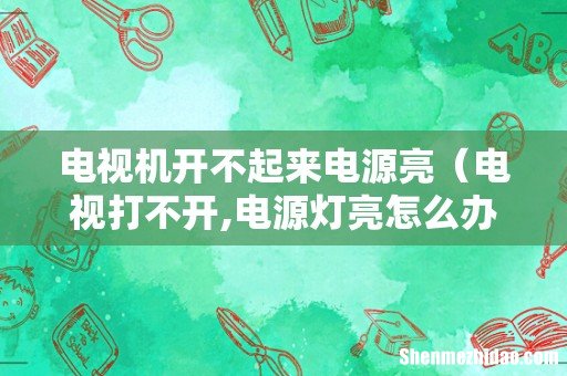 电视打不开,电源灯亮怎么办 电视机开不起来电源亮