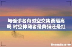 与确诊者有时空交集要隔离吗 时空伴随者是黄码还是红码