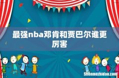 最强nba邓肯和贾巴尔谁更厉害