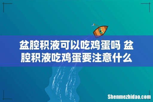 盆腔积液可以吃鸡蛋吗 盆腔积液吃鸡蛋要注意什么