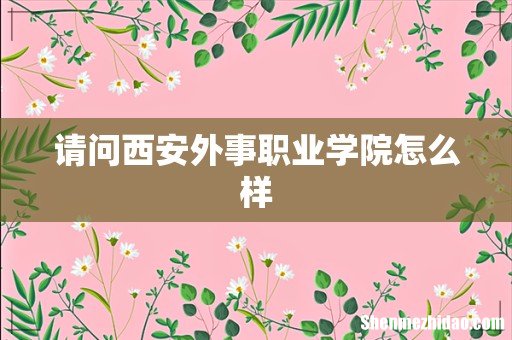 请问西安外事职业学院怎么样