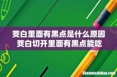 茭白里面有黑点是什么原因 茭白切开里面有黑点能吃吗