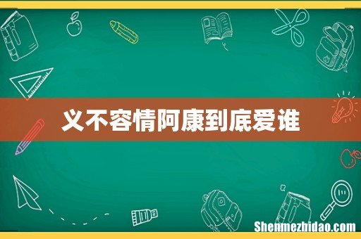 义不容情阿康到底爱谁
