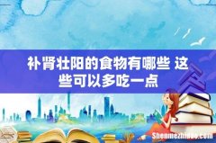 补肾壮阳的食物有哪些 这些可以多吃一点