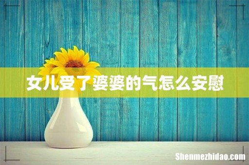 女儿受了婆婆的气怎么安慰