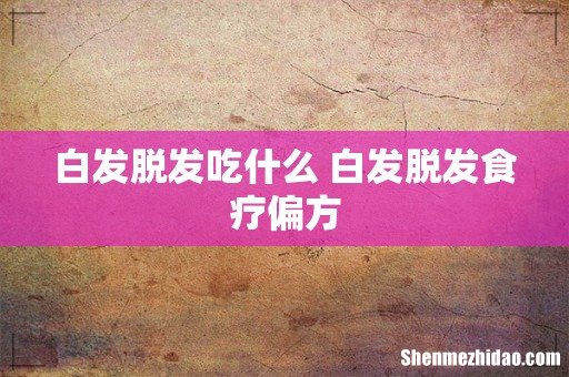 白发脱发吃什么 白发脱发食疗偏方