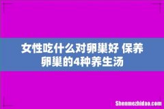 女性吃什么对卵巢好 保养卵巢的4种养生汤