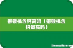 猕猴桃含钙量高吗 猕猴桃含钙高吗