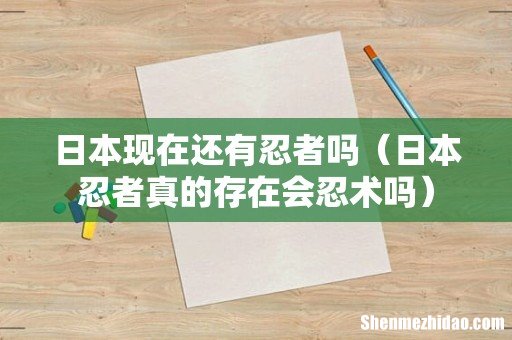 日本忍者真的存在会忍术吗 日本现在还有忍者吗
