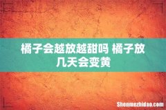 橘子会越放越甜吗 橘子放几天会变黄