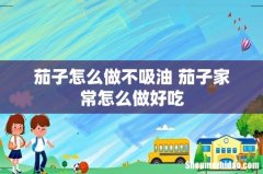 茄子怎么做不吸油 茄子家常怎么做好吃