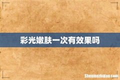 彩光嫩肤一次有效果吗