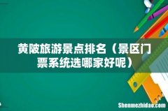 景区门票系统选哪家好呢 黄陂旅游景点排名