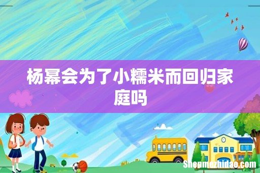 杨幂会为了小糯米而回归家庭吗